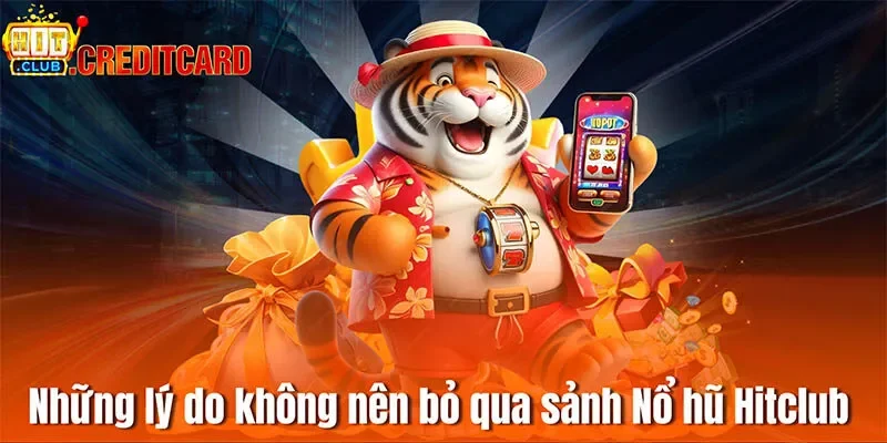 Những lý do không nên bỏ qua sảnh Nổ hũ Hitclub